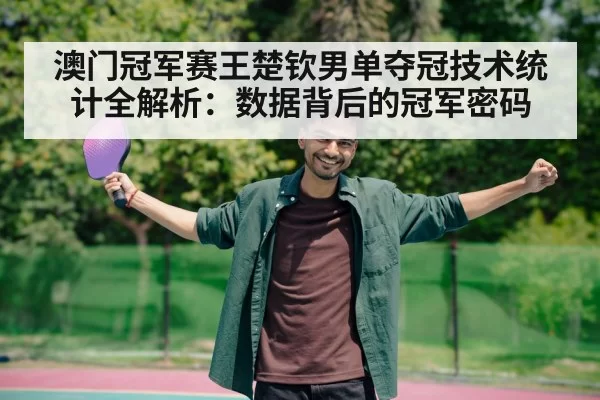 澳门冠军赛王楚钦男单夺冠技术统计全解析：数据背后的冠军密码