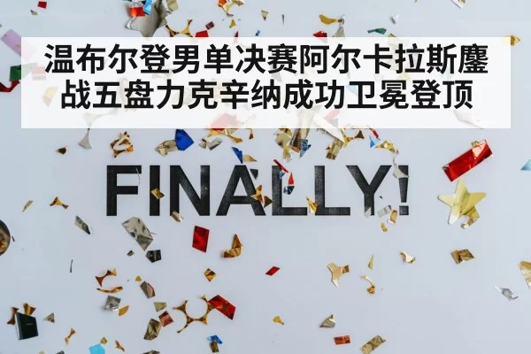 温布尔登男单决赛阿尔卡拉斯鏖战五盘力克辛纳成功卫冕登顶