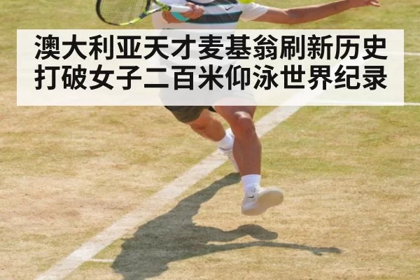 澳大利亚天才麦基翁刷新历史打破女子二百米仰泳世界纪录