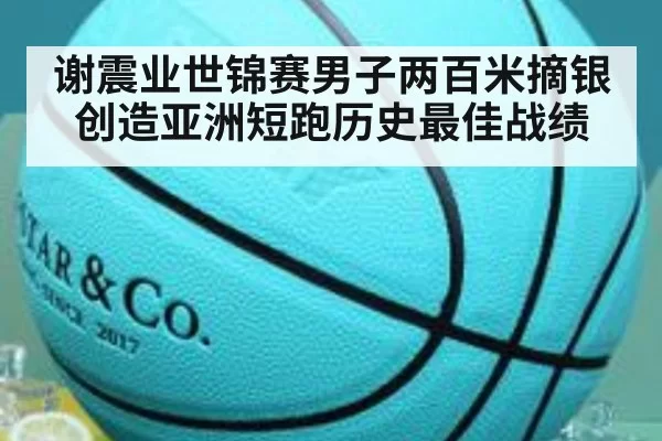 谢震业世锦赛男子两百米摘银 创造亚洲短跑历史最佳战绩